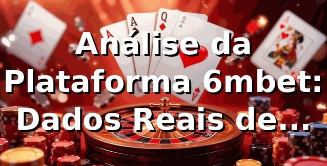 Análise da Plataforma 6mbet: Dados Reais de Performance 📊