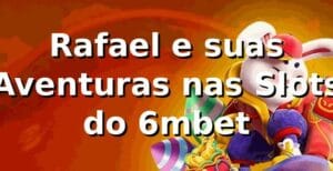 Rafael e suas Aventuras nas Slots do 6mbet 🎰