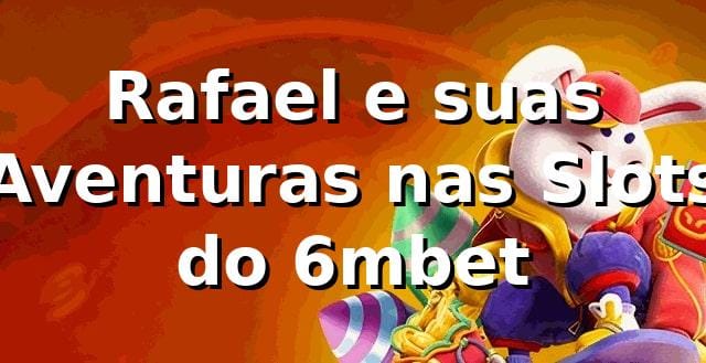 Rafael e suas Aventuras nas Slots do 6mbet 🎰